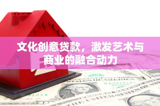 乳源文化创意贷款，激发艺术与商业的融合动力