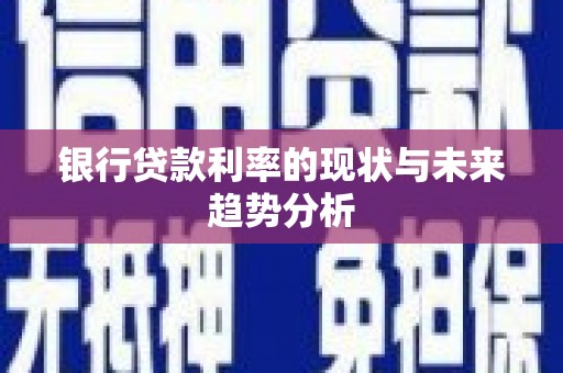 乳源银行贷款利率的现状与未来趋势分析