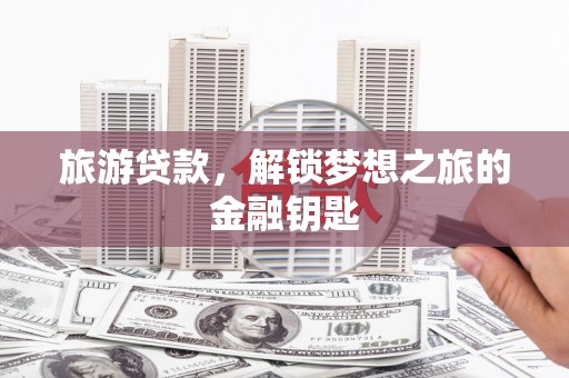 乳源旅游贷款，解锁梦想之旅的金融钥匙