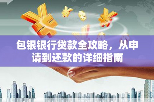 乳源包银银行贷款全攻略，从申请到还款的详细指南