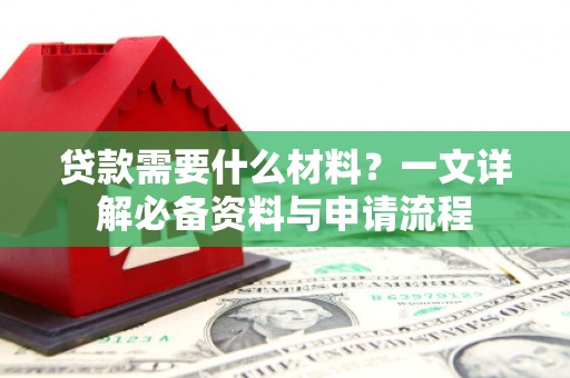 乳源贷款需要什么材料？一文详解必备资料与申请流程