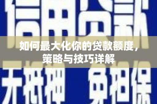乳源如何最大化你的贷款额度，策略与技巧详解