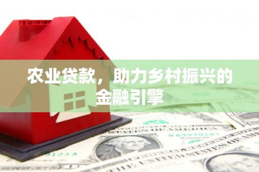 乳源农业贷款，助力乡村振兴的金融引擎