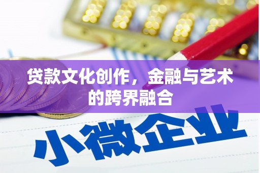 乳源贷款文化创作，金融与艺术的跨界融合