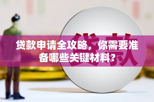 乳源贷款申请全攻略，你需要准备哪些关键材料？