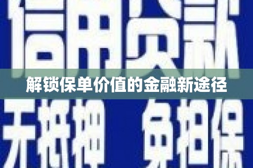 乳源解锁保单价值的金融新途径