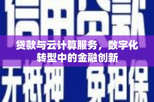 乳源贷款与云计算服务，数字化转型中的金融创新