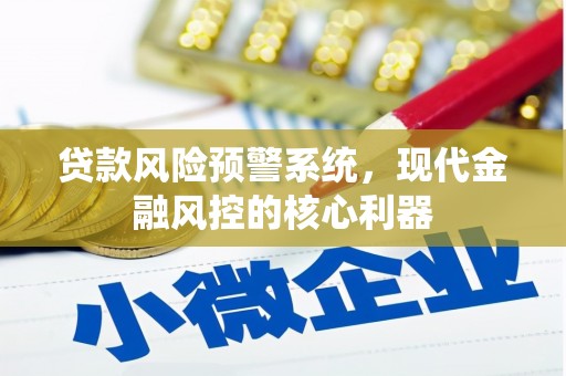 乳源贷款风险预警系统，现代金融风控的核心利器