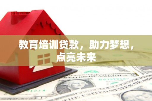 乳源教育培训贷款，助力梦想，点亮未来