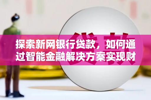 乳源探索新网银行贷款，如何通过智能金融解决方案实现财富增长