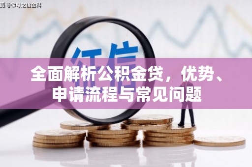 乳源全面解析公积金贷，优势、申请流程与常见问题
