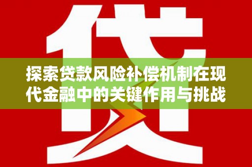 乳源探索贷款风险补偿机制在现代金融中的关键作用与挑战