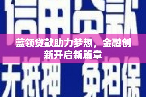 乳源蓝领贷款助力梦想，金融创新开启新篇章