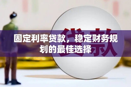 乳源固定利率贷款，稳定财务规划的最佳选择