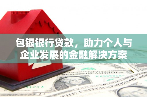 乳源包银银行贷款，助力个人与企业发展的金融解决方案