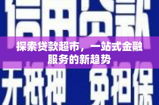 乳源探索贷款超市，一站式金融服务的新趋势
