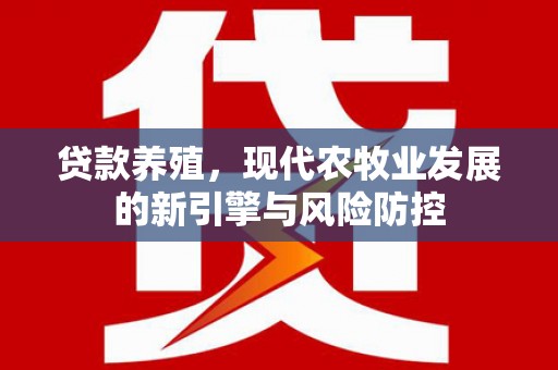 乳源贷款养殖，现代农牧业发展的新引擎与风险防控