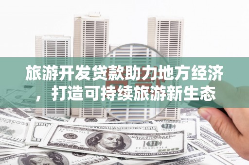 乳源旅游开发贷款助力地方经济，打造可持续旅游新生态