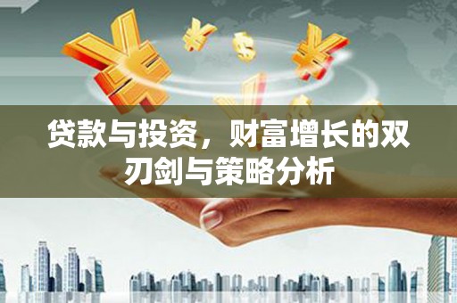 乳源贷款与投资，财富增长的双刃剑与策略分析