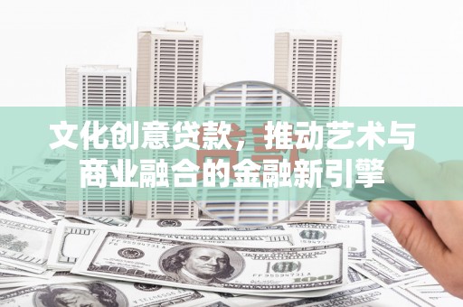 乳源文化创意贷款，推动艺术与商业融合的金融新引擎