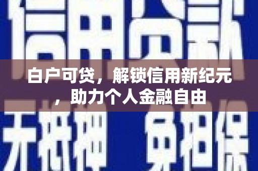 乳源白户可贷，解锁信用新纪元，助力个人金融自由