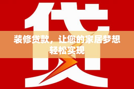 乳源装修贷款，让您的家居梦想轻松实现