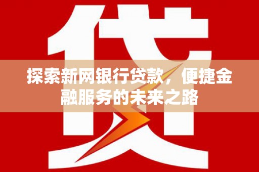 乳源探索新网银行贷款，便捷金融服务的未来之路