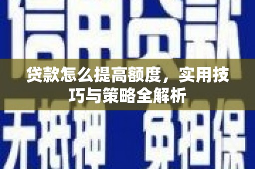 乳源贷款怎么提高额度，实用技巧与策略全解析