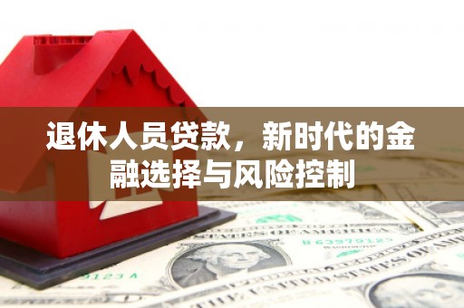 乳源退休人员贷款，新时代的金融选择与风险控制