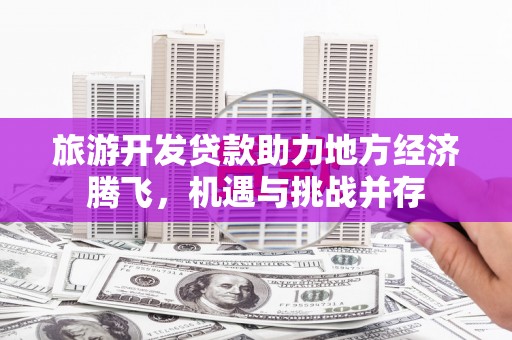 乳源旅游开发贷款助力地方经济腾飞，机遇与挑战并存