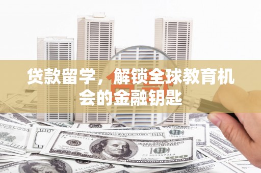 乳源贷款留学，解锁全球教育机会的金融钥匙