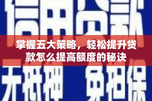 乳源掌握五大策略，轻松提升贷款怎么提高额度的秘诀