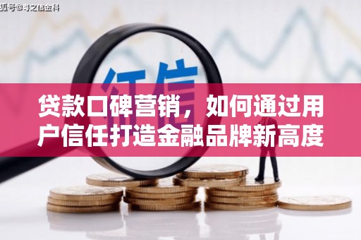 乳源贷款口碑营销，如何通过用户信任打造金融品牌新高度