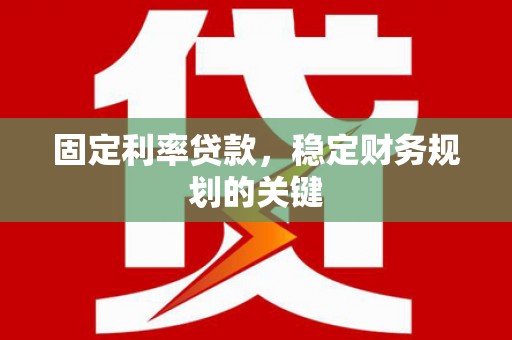 乳源固定利率贷款，稳定财务规划的关键