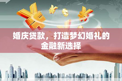 乳源婚庆贷款，打造梦幻婚礼的金融新选择