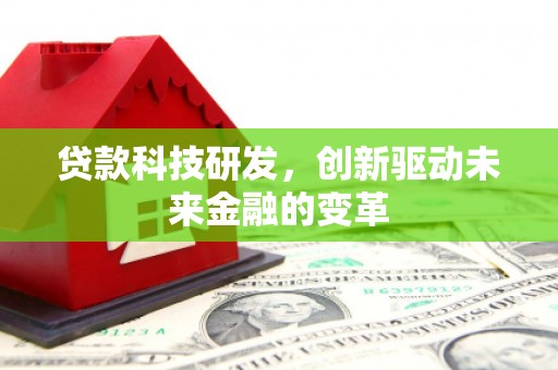 乳源贷款科技研发，创新驱动未来金融的变革