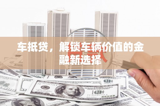 乳源车抵贷，解锁车辆价值的金融新选择