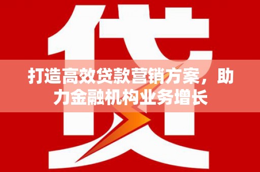 乳源打造高效贷款营销方案，助力金融机构业务增长