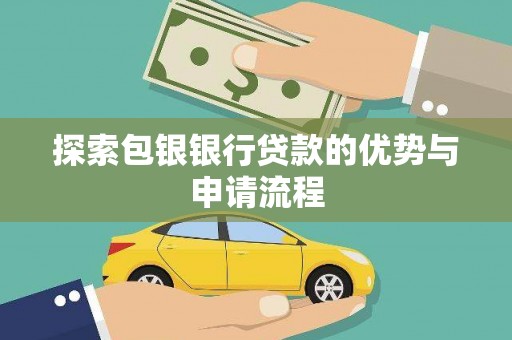 乳源探索包银银行贷款的优势与申请流程