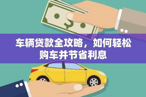 乳源车辆贷款全攻略，如何轻松购车并节省利息