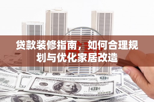 乳源贷款装修指南，如何合理规划与优化家居改造