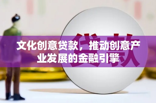 乳源文化创意贷款，推动创意产业发展的金融引擎