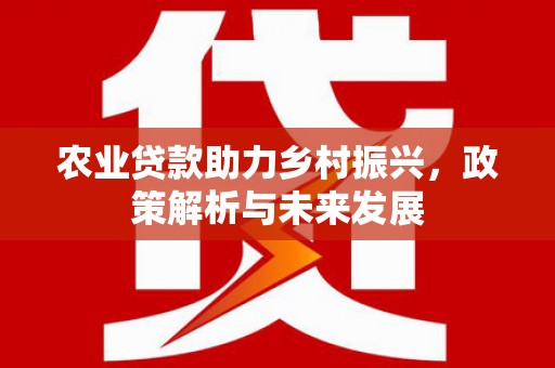 乳源农业贷款助力乡村振兴，政策解析与未来发展