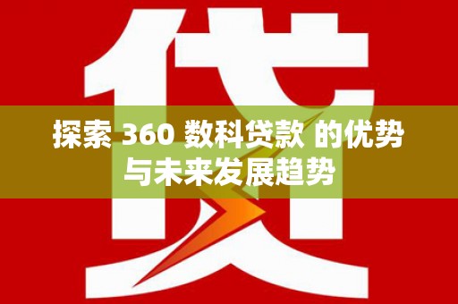 乳源探索 360 数科贷款 的优势与未来发展趋势
