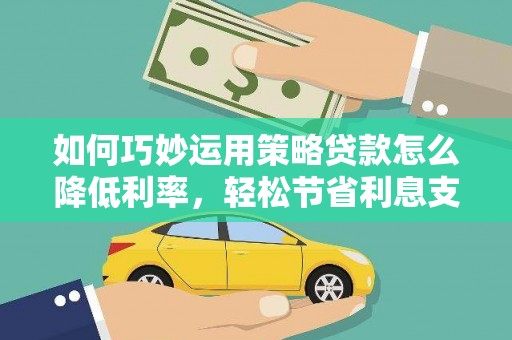 乳源如何巧妙运用策略贷款怎么降低利率，轻松节省利息支出