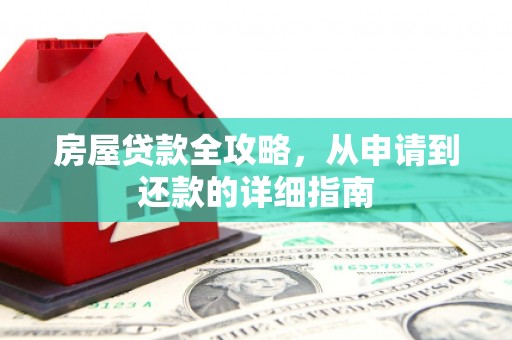 乳源房屋贷款全攻略，从申请到还款的详细指南