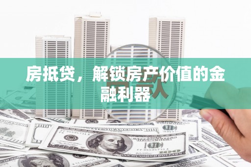 乳源房抵贷，解锁房产价值的金融利器