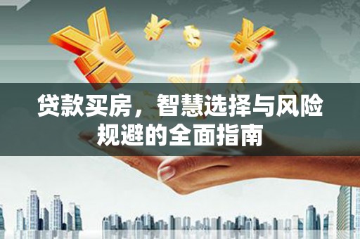 乳源贷款买房，智慧选择与风险规避的全面指南