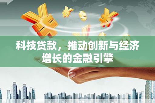 乳源科技贷款，推动创新与经济增长的金融引擎