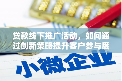 乳源贷款线下推广活动，如何通过创新策略提升客户参与度